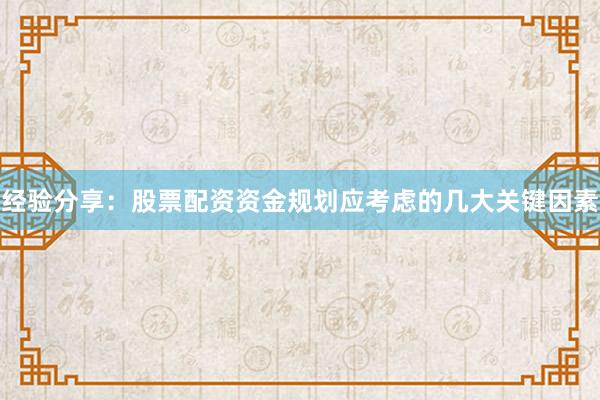 经验分享：股票配资资金规划应考虑的几大关键因素