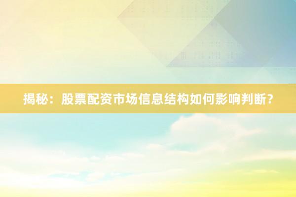 揭秘：股票配资市场信息结构如何影响判断？