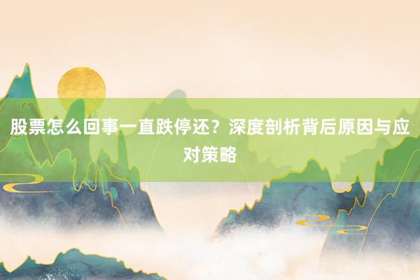 股票怎么回事一直跌停还？深度剖析背后原因与应对策略