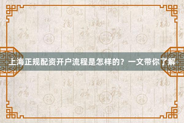 上海正规配资开户流程是怎样的？一文带你了解