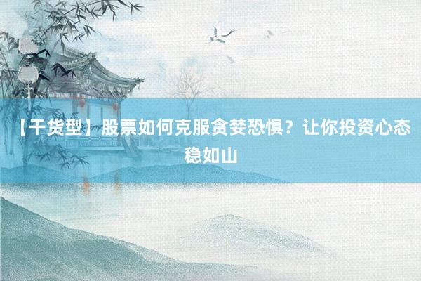 【干货型】股票如何克服贪婪恐惧？让你投资心态稳如山