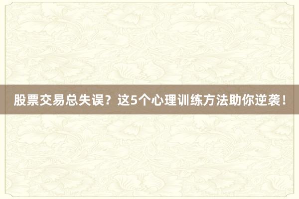 股票交易总失误？这5个心理训练方法助你逆袭！