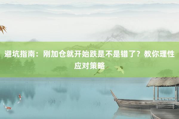 避坑指南：刚加仓就开始跌是不是错了？教你理性应对策略