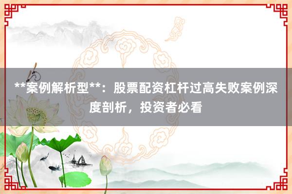 **案例解析型**：股票配资杠杆过高失败案例深度剖析，投资者必看