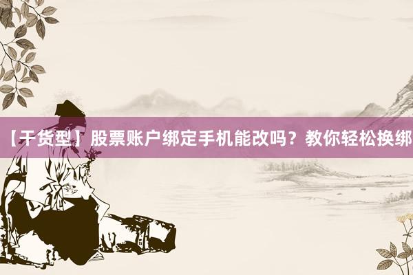 【干货型】股票账户绑定手机能改吗？教你轻松换绑