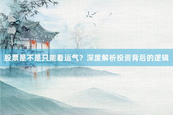 股票是不是只能看运气？深度解析投资背后的逻辑