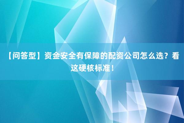 【问答型】资金安全有保障的配资公司怎么选？看这硬核标准！