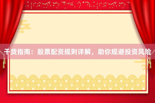 干货指南：股票配资规则详解，助你规避投资风险