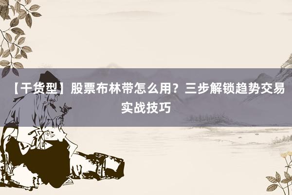 【干货型】股票布林带怎么用？三步解锁趋势交易实战技巧