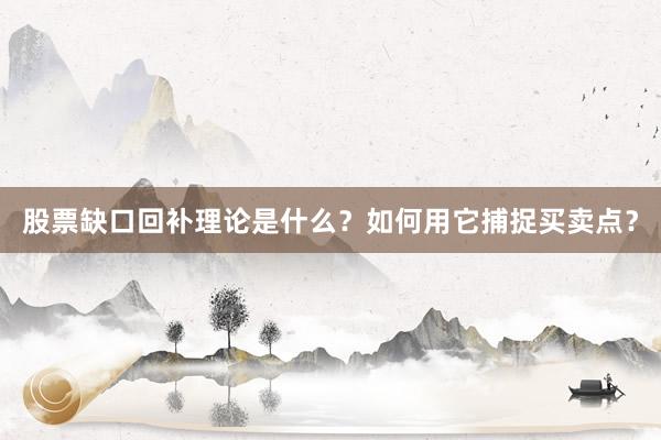 股票缺口回补理论是什么？如何用它捕捉买卖点？