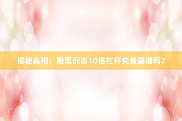 揭秘真相：股票配资10倍杠杆究竟靠谱吗？