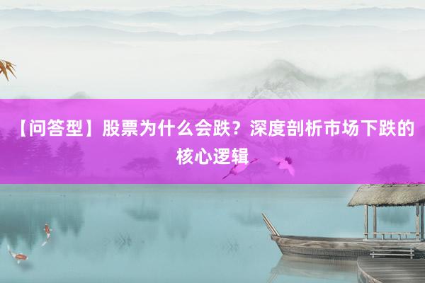 【问答型】股票为什么会跌？深度剖析市场下跌的核心逻辑