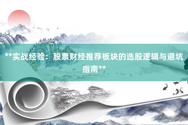 **实战经验：股票财经推荐板块的选股逻辑与避坑指南**