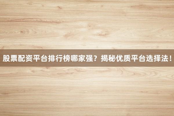 股票配资平台排行榜哪家强？揭秘优质平台选择法！