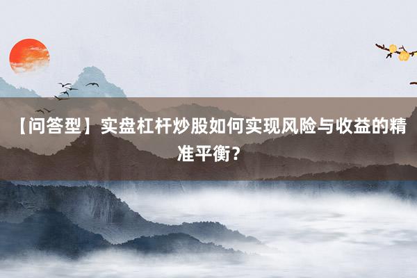 【问答型】实盘杠杆炒股如何实现风险与收益的精准平衡？