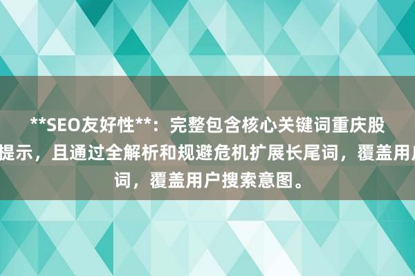 **SEO友好性**：完整包含核心关键词重庆股票配资风险提示，且通过全解析和规避危机扩展长尾词，覆盖用户搜索意图。
