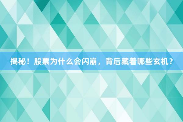 揭秘！股票为什么会闪崩，背后藏着哪些玄机？