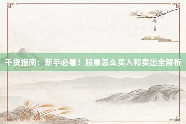 干货指南：新手必看！股票怎么买入和卖出全解析