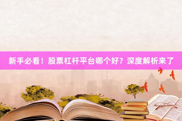 新手必看！股票杠杆平台哪个好？深度解析来了