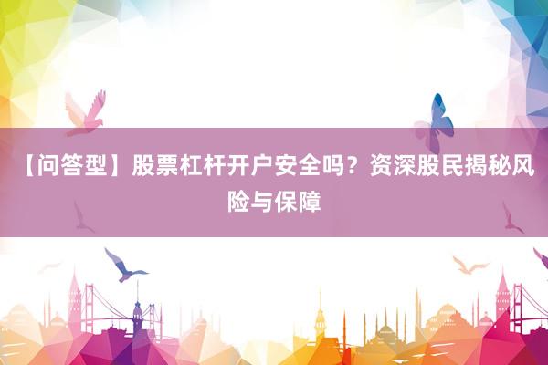【问答型】股票杠杆开户安全吗？资深股民揭秘风险与保障