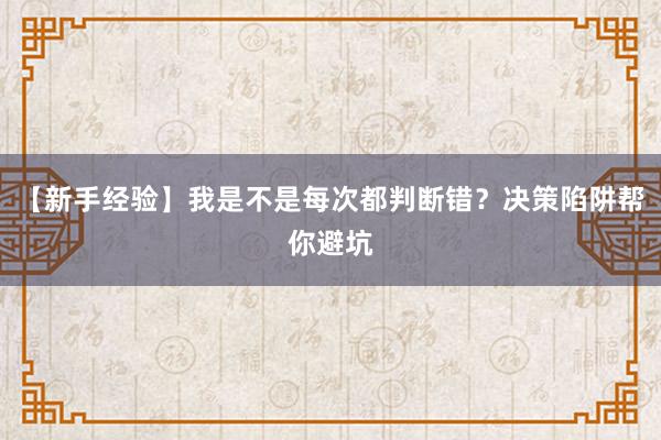 【新手经验】我是不是每次都判断错？决策陷阱帮你避坑