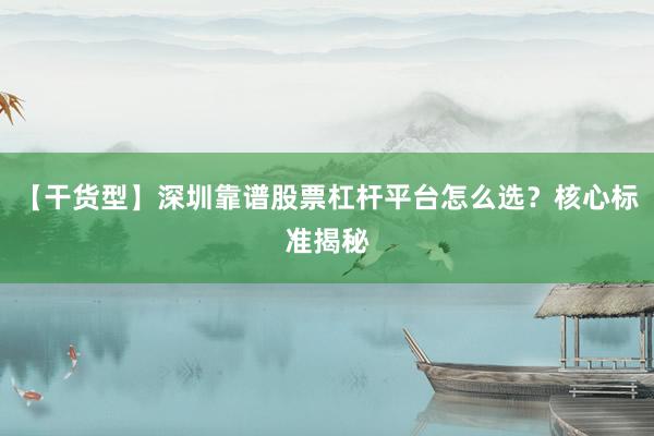 【干货型】深圳靠谱股票杠杆平台怎么选？核心标准揭秘