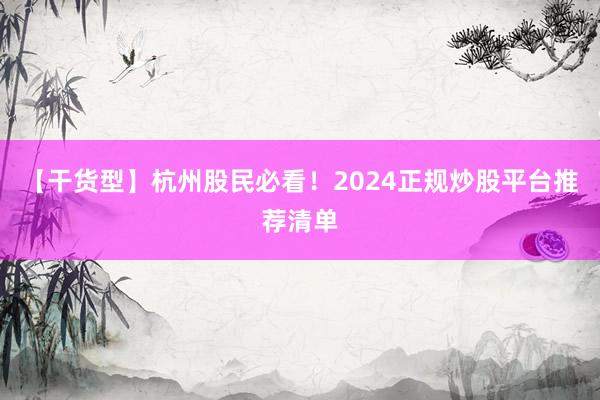 【干货型】杭州股民必看！2024正规炒股平台推荐清单