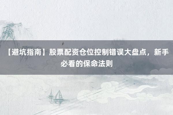 【避坑指南】股票配资仓位控制错误大盘点，新手必看的保命法则