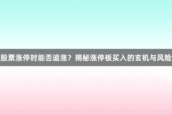 股票涨停时能否追涨？揭秘涨停板买入的玄机与风险