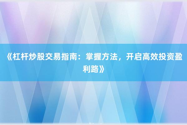 《杠杆炒股交易指南：掌握方法，开启高效投资盈利路》