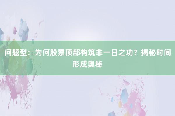 问题型：为何股票顶部构筑非一日之功？揭秘时间形成奥秘