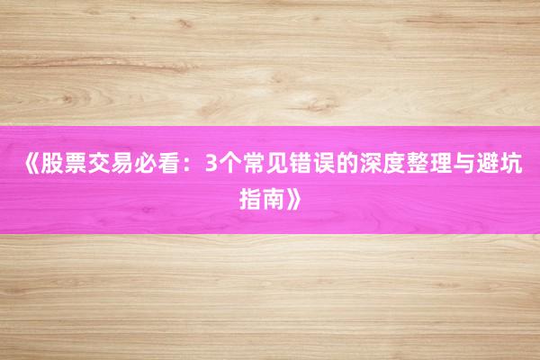 《股票交易必看：3个常见错误的深度整理与避坑指南》