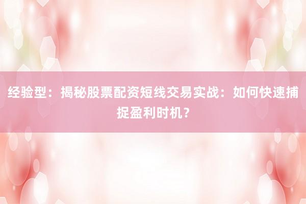 经验型：揭秘股票配资短线交易实战：如何快速捕捉盈利时机？