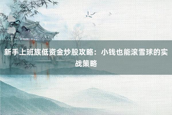 新手上班族低资金炒股攻略：小钱也能滚雪球的实战策略