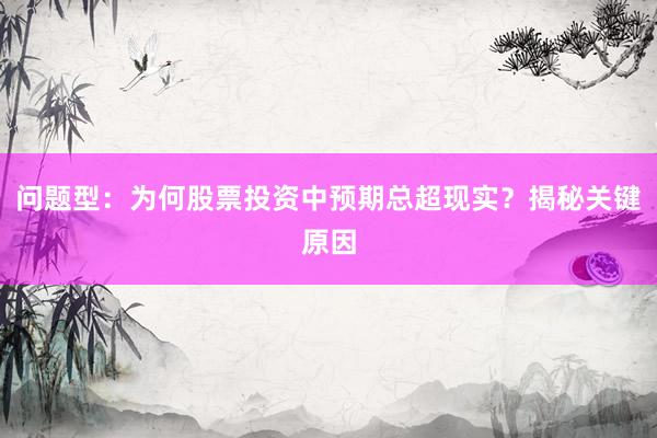 问题型：为何股票投资中预期总超现实？揭秘关键原因