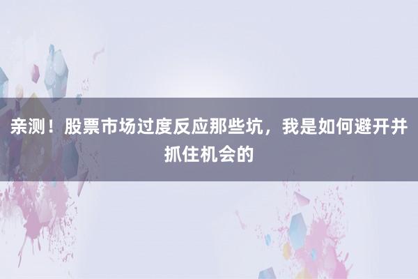 亲测！股票市场过度反应那些坑，我是如何避开并抓住机会的