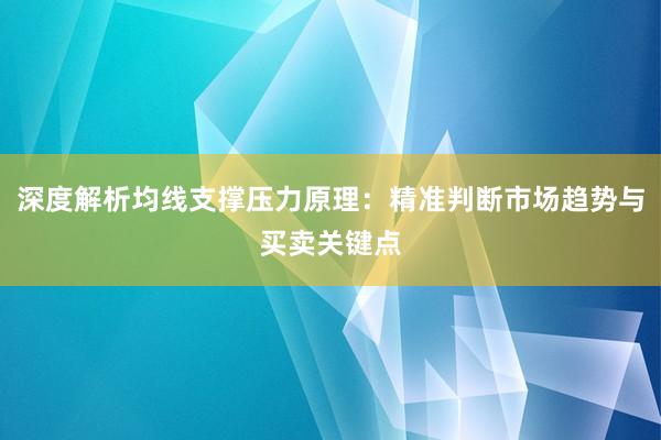 深度解析均线支撑压力原理：精准判断市场趋势与买卖关键点