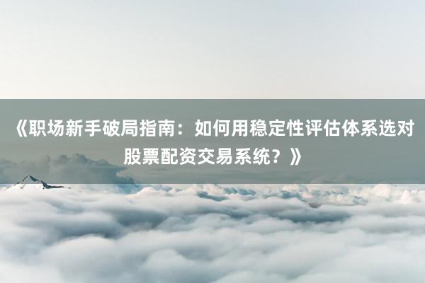 《职场新手破局指南：如何用稳定性评估体系选对股票配资交易系统？》