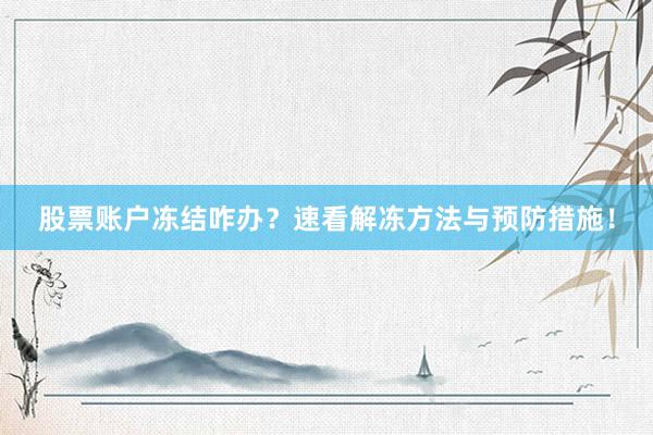 股票账户冻结咋办？速看解冻方法与预防措施！