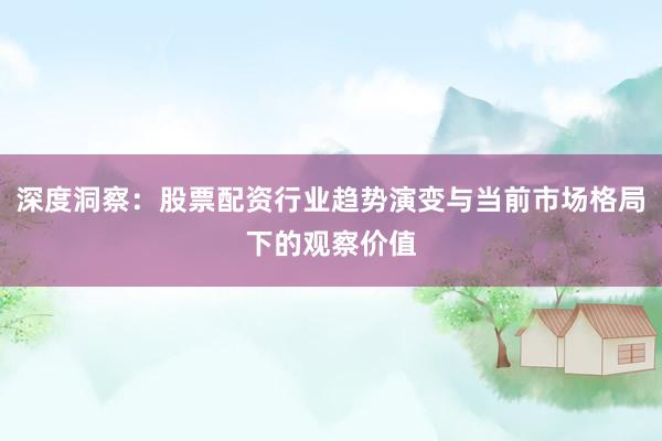 深度洞察：股票配资行业趋势演变与当前市场格局下的观察价值
