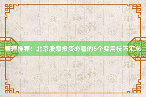 整理推荐：北京股票投资必看的5个实用技巧汇总