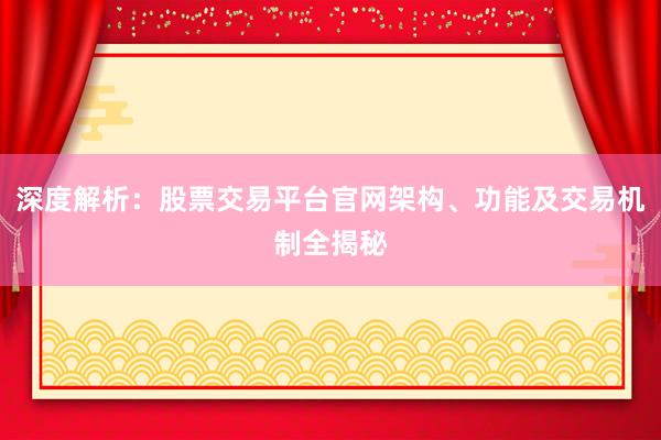 深度解析：股票交易平台官网架构、功能及交易机制全揭秘