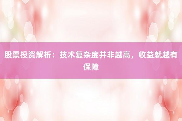 股票投资解析：技术复杂度并非越高，收益就越有保障