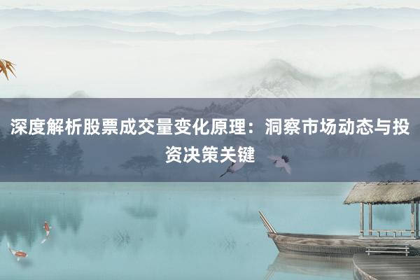 深度解析股票成交量变化原理：洞察市场动态与投资决策关键