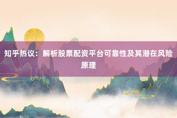 知乎热议：解析股票配资平台可靠性及其潜在风险原理
