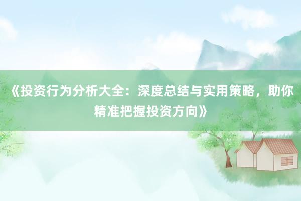 《投资行为分析大全:深度总结与实用策略,助你精准把握投资方向》
