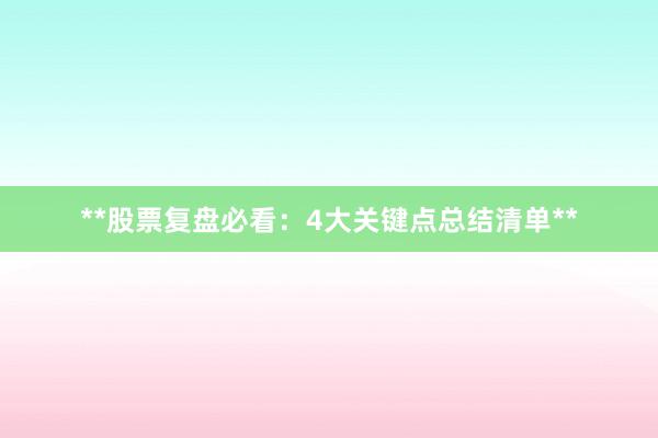 **股票复盘必看：4大关键点总结清单**