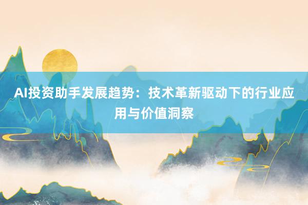 AI投资助手发展趋势：技术革新驱动下的行业应用与价值洞察