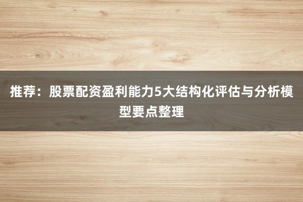 推荐：股票配资盈利能力5大结构化评估与分析模型要点整理