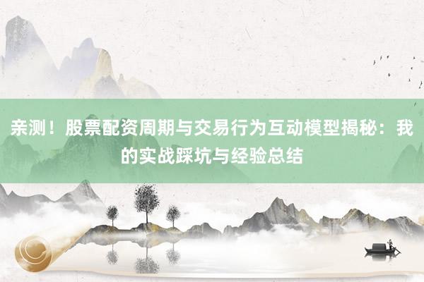 亲测！股票配资周期与交易行为互动模型揭秘：我的实战踩坑与经验总结